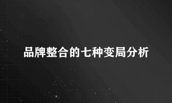 品牌整合的七种变局分析