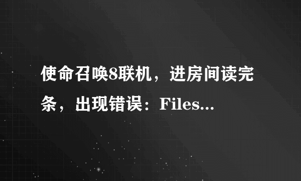 使命召唤8联机，进房间读完条，出现错误：Files different from the servev 怎么办啊