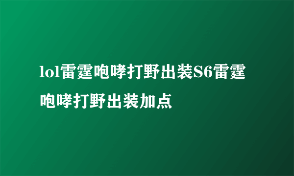 lol雷霆咆哮打野出装S6雷霆咆哮打野出装加点