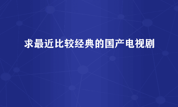 求最近比较经典的国产电视剧