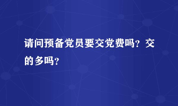 请问预备党员要交党费吗？交的多吗？