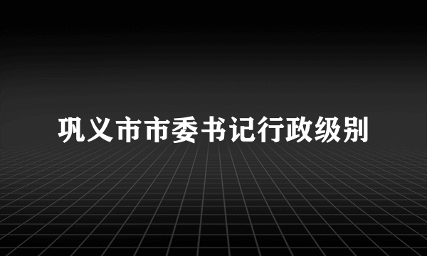 巩义市市委书记行政级别