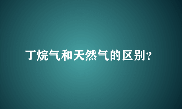 丁烷气和天然气的区别？