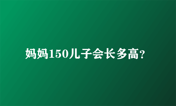 妈妈150儿子会长多高？