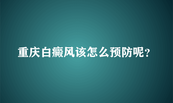 重庆白癜风该怎么预防呢？