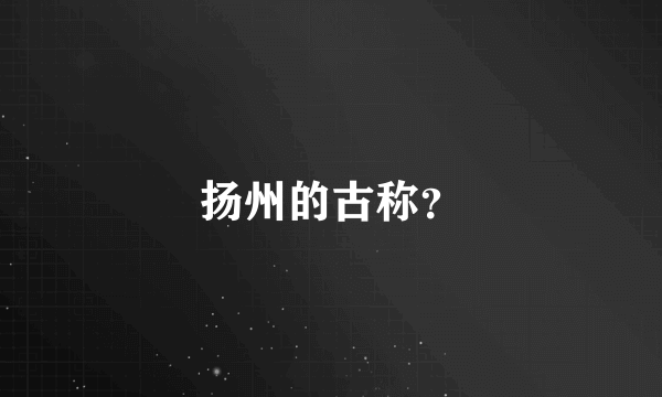 扬州的古称？