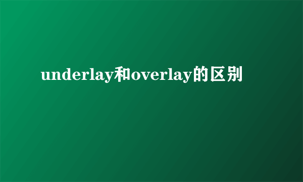 underlay和overlay的区别