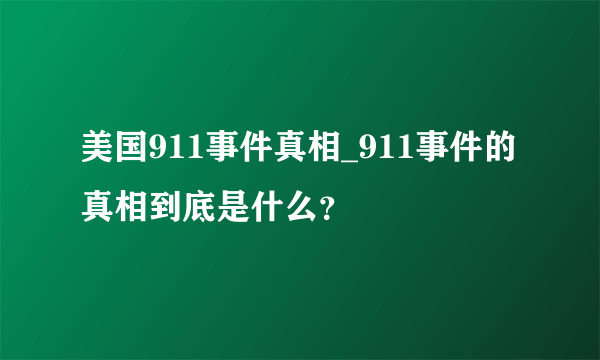 美国911事件真相_911事件的真相到底是什么？