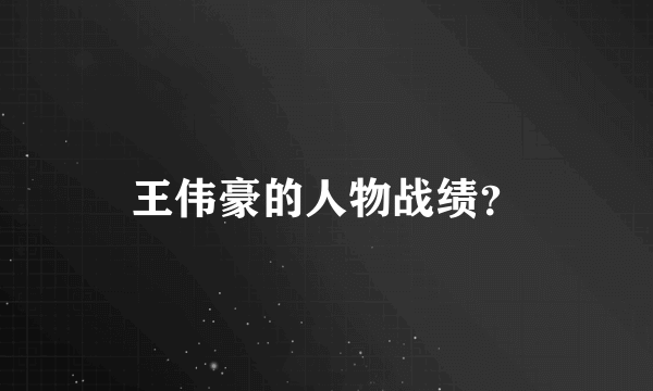 王伟豪的人物战绩？