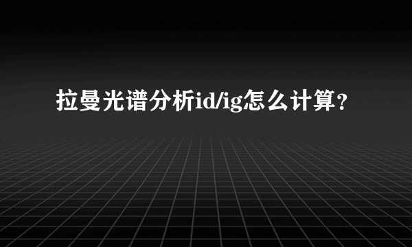 拉曼光谱分析id/ig怎么计算？