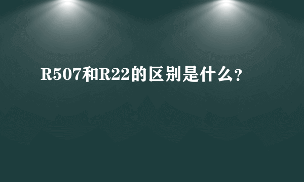 R507和R22的区别是什么？