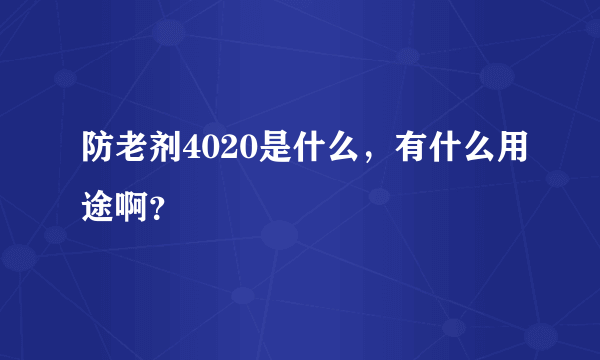 防老剂4020是什么，有什么用途啊？