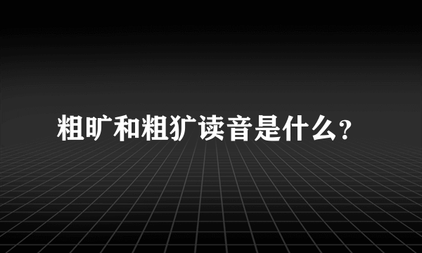 粗旷和粗犷读音是什么？