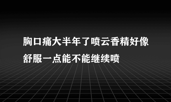 胸口痛大半年了喷云香精好像舒服一点能不能继续喷