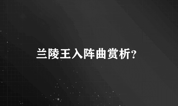 兰陵王入阵曲赏析？