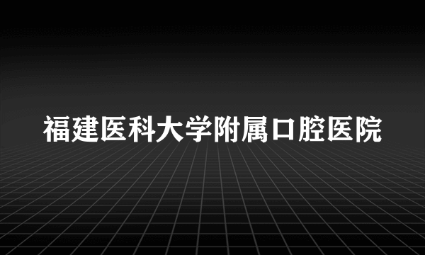 福建医科大学附属口腔医院