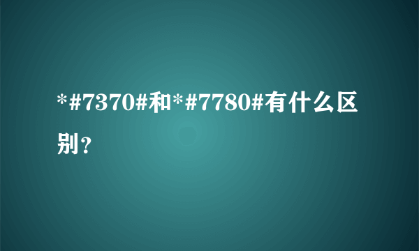 *#7370#和*#7780#有什么区别？