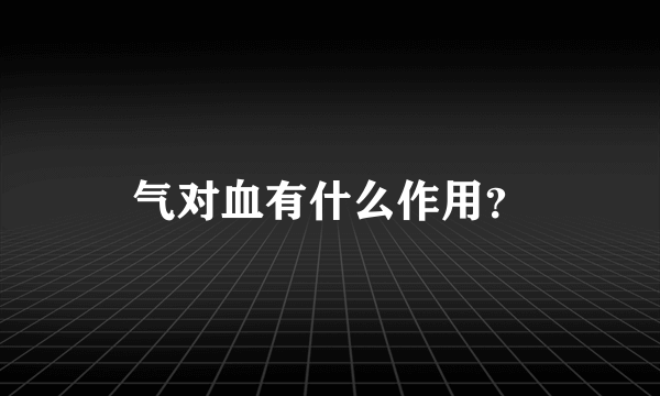 气对血有什么作用？