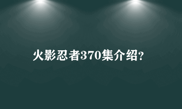 火影忍者370集介绍？