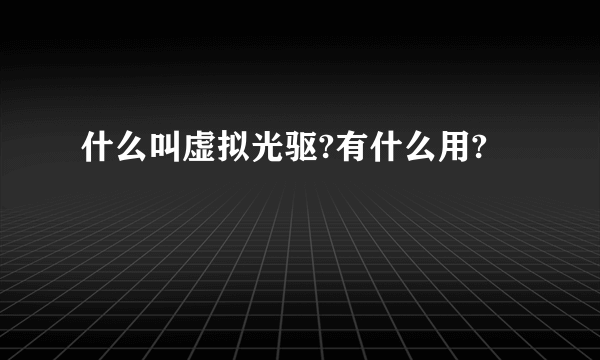 什么叫虚拟光驱?有什么用?