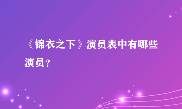 《锦衣之下》演员表中有哪些演员？