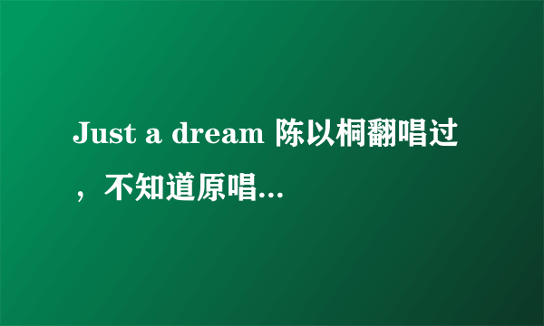 Just a dream 陈以桐翻唱过，不知道原唱是谁。求歌词及翻译~