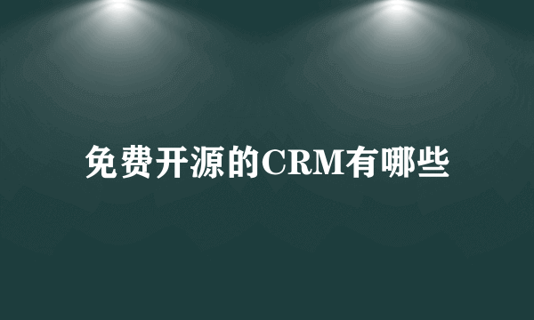 免费开源的CRM有哪些