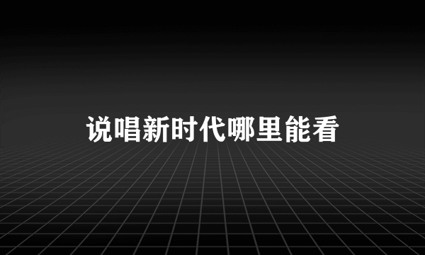 说唱新时代哪里能看