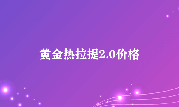 黄金热拉提2.0价格