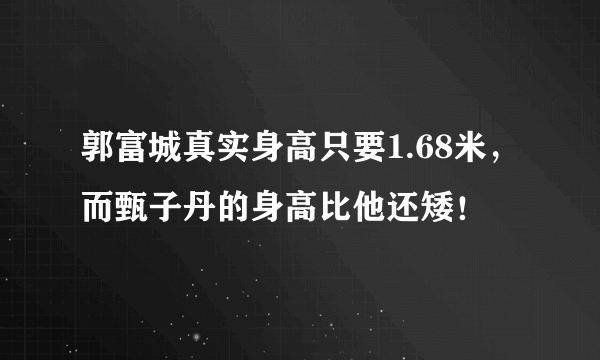 郭富城真实身高只要1.68米，而甄子丹的身高比他还矮！