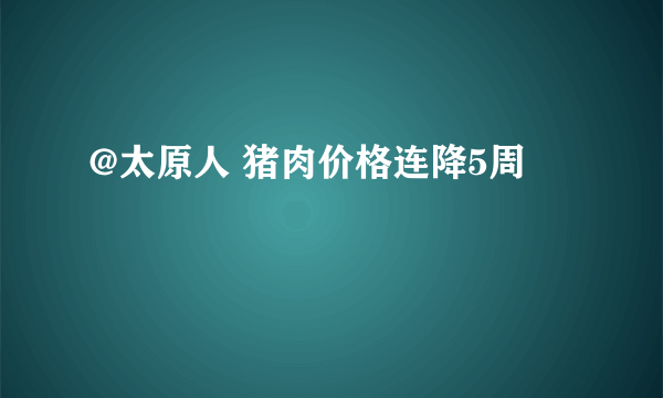 @太原人 猪肉价格连降5周