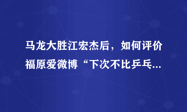 马龙大胜江宏杰后，如何评价福原爱微博“下次不比乒乓球，要比比谁家宝宝喝奶多”？