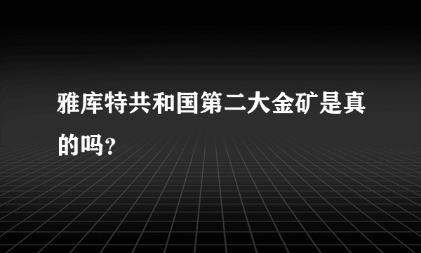 雅库特共和国第二大金矿是真的吗？