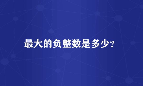 最大的负整数是多少？