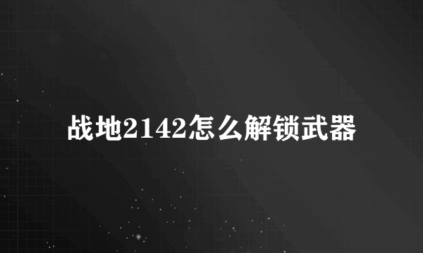 战地2142怎么解锁武器