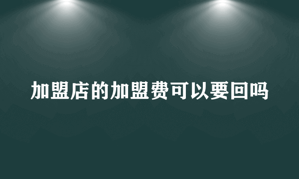 加盟店的加盟费可以要回吗