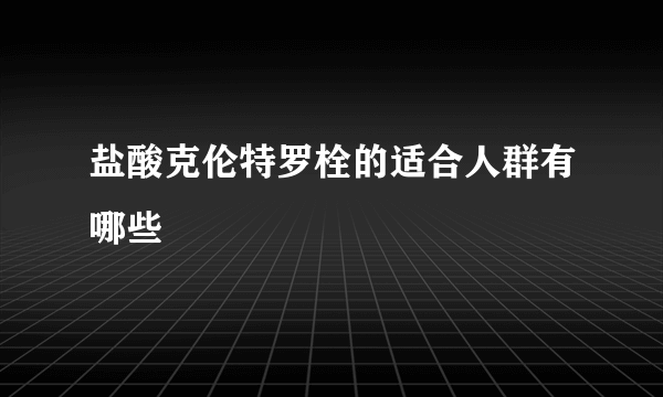 盐酸克伦特罗栓的适合人群有哪些