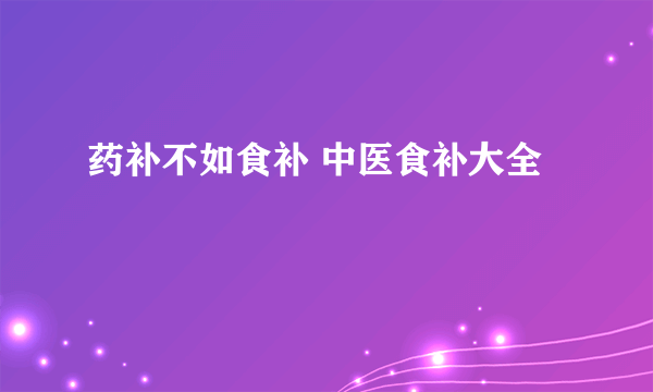 药补不如食补 中医食补大全