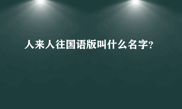 人来人往国语版叫什么名字？