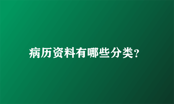 病历资料有哪些分类？