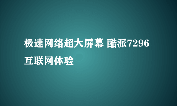 极速网络超大屏幕 酷派7296互联网体验