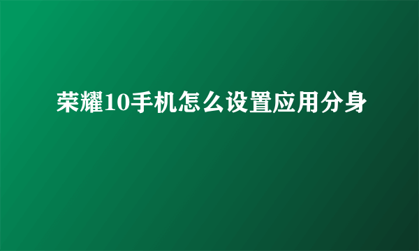 荣耀10手机怎么设置应用分身