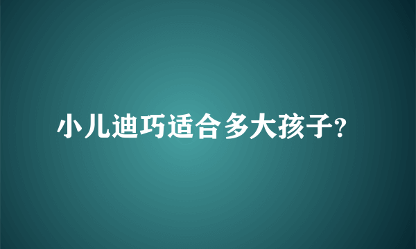 小儿迪巧适合多大孩子？