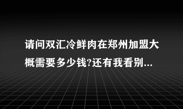 请问双汇冷鲜肉在郑州加盟大概需要多少钱?还有我看别的店还蔬菜粮油等品种是不是都是公司统一陪送？