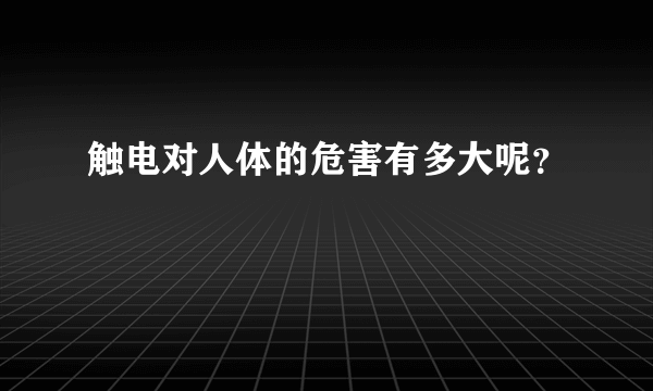 触电对人体的危害有多大呢？