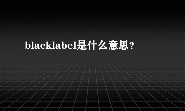 blacklabel是什么意思？