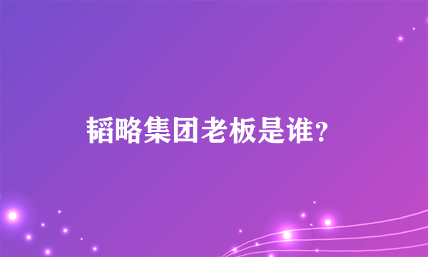 韬略集团老板是谁？