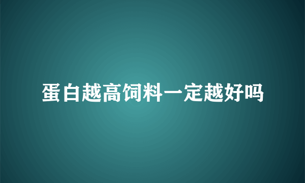 蛋白越高饲料一定越好吗