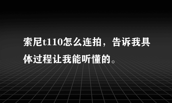 索尼t110怎么连拍，告诉我具体过程让我能听懂的。