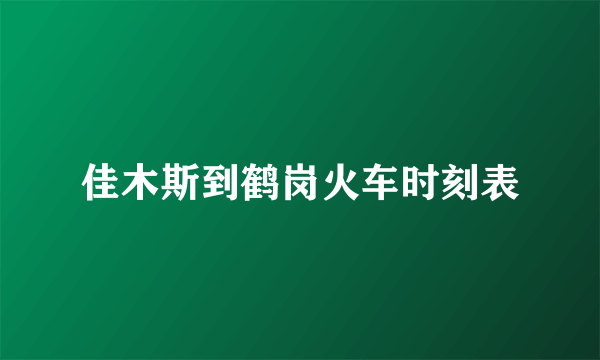 佳木斯到鹤岗火车时刻表